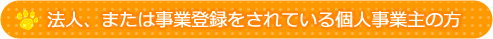 法人、または事業登録をされている個人事業主の方